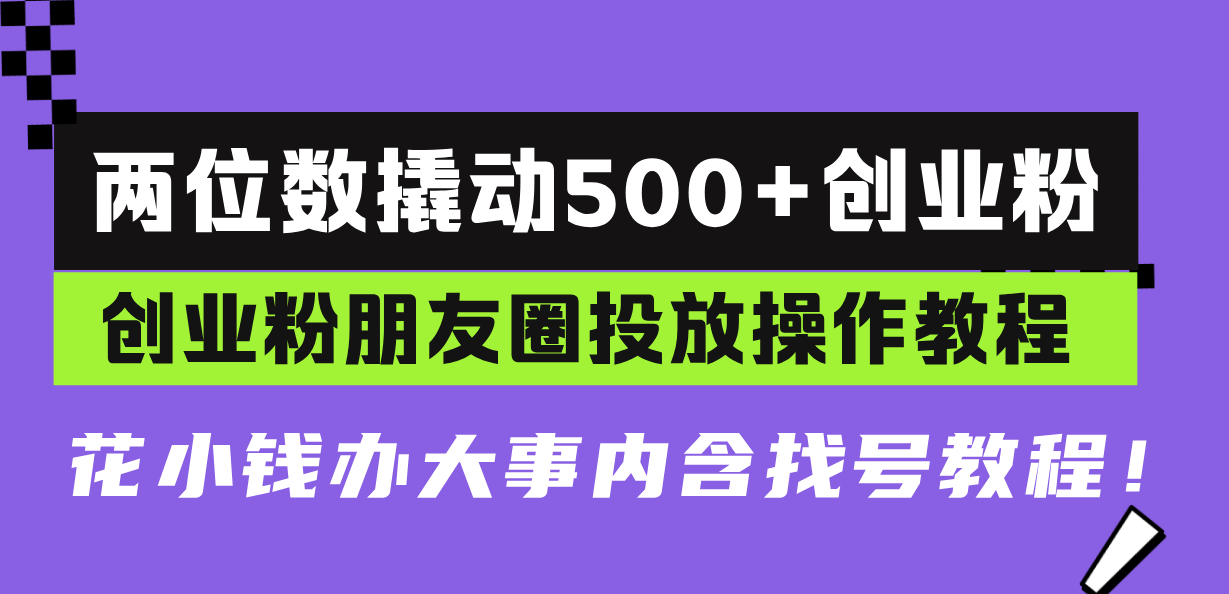 图片[1]-两位数撬动500+创业粉，创业粉朋友圈投放操作教程，花小钱办大事内含找…-百盟网