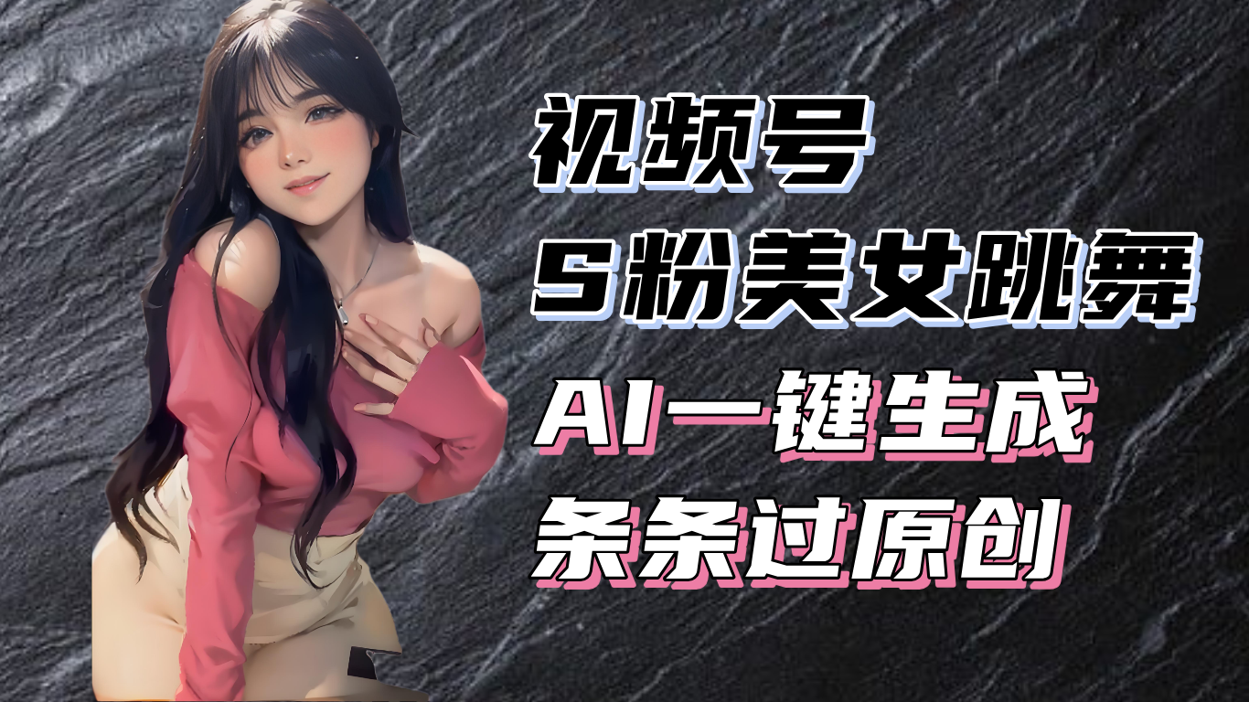 图片[1]-揭秘视频号S粉美女跳舞赛道，一键生成原创视频，收益翻倍！-万众网