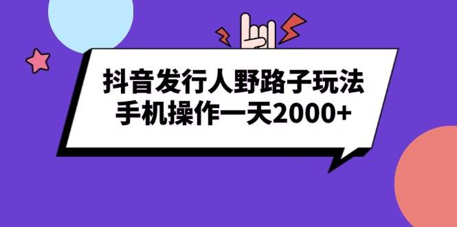 图片[1]-抖音发行人野路子玩法，手机操作一天2000+-三玖社区