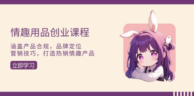 图片[1]-情趣用品创业课程：涵盖产品合规，品牌定位，营销技巧，打造热销情趣产品-百盟网