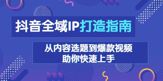 图片[1]-抖音全域IP打造指南，从内容选题到爆款视频，助你快速上手-百盟网