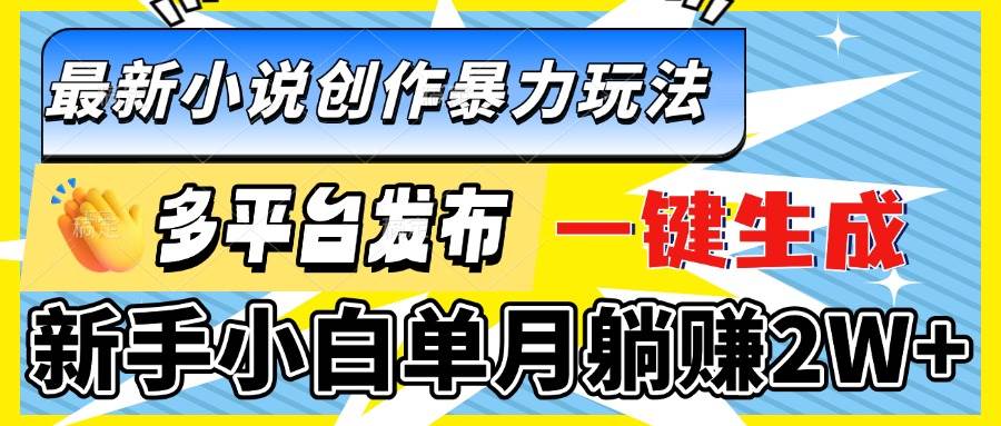 图片[1]-最新小说创作暴力玩法，多平台发布，一键生成，新手小白单月躺赚2W+-三玖社区