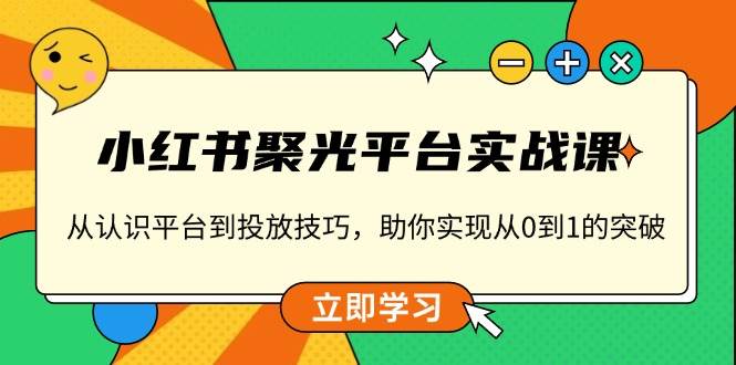 图片[1]-小红书 聚光平台实战课，从认识平台到投放技巧，助你实现从0到1的突破-百盟网