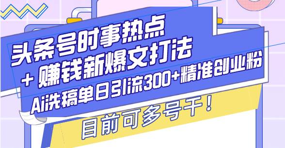 图片[1]-头条号时事热点＋赚钱新爆文打法，Ai洗稿单日引流300+精准创业粉，目前…-三玖社区