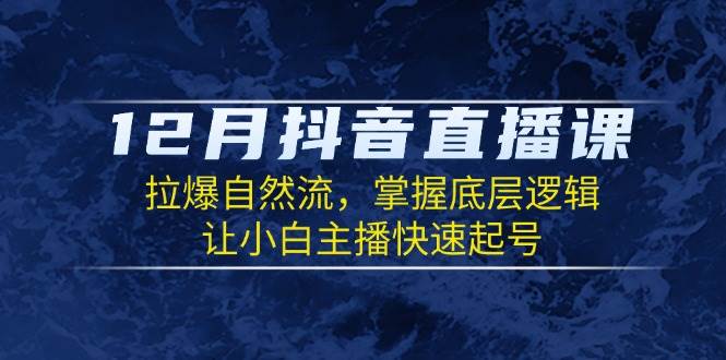 图片[1]-12月抖音直播课：拉爆自然流，掌握底层逻辑，让小白主播快速起号-三玖社区