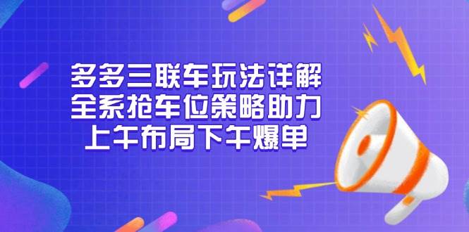 图片[1]-多多三联车玩法详解，全系抢车位策略助力，上午布局下午爆单-冰妍网