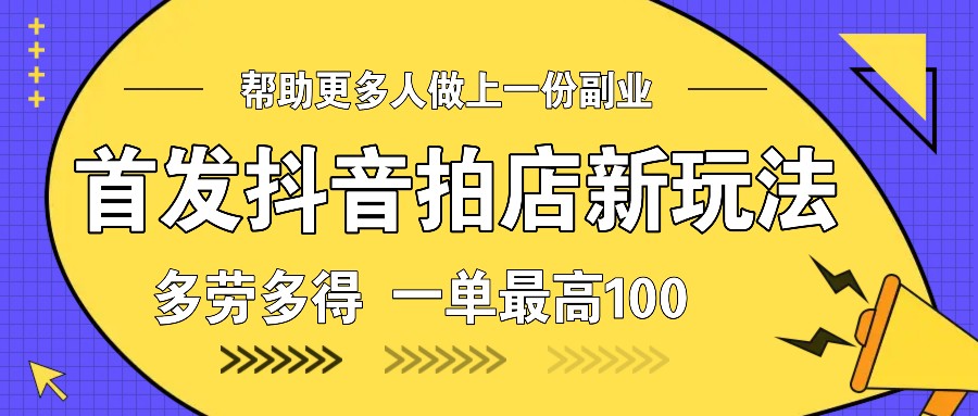 图片[1]-首发抖音拍店新玩法，多劳多得 一单最高100-三玖社区