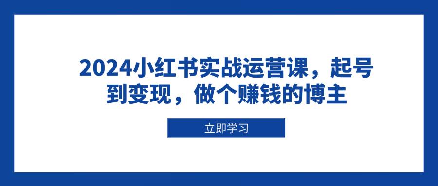 图片[1]-2024小红书实战运营课，起号到变现，做个赚钱的博主-三玖社区