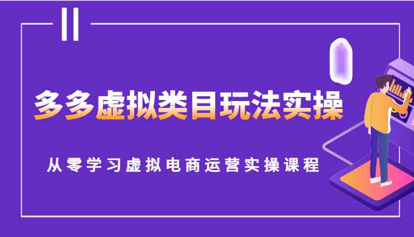 多多虚拟类目玩法实操，从零学习虚拟电商运营实操课程-三玖社区