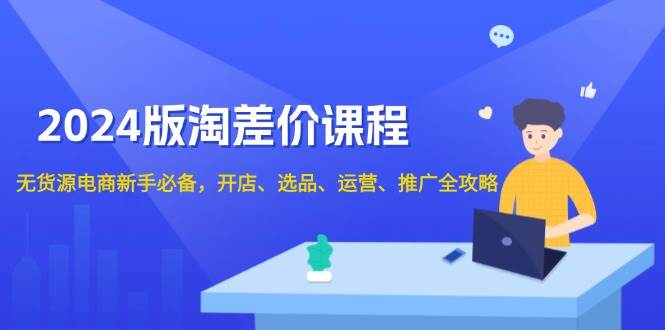 图片[1]-2024版淘差价课程，无货源电商新手必备，开店、选品、运营、推广全攻略-三玖社区