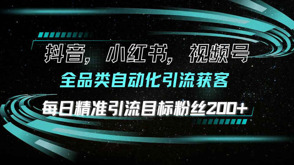 图片[1]-抖音小红书视频号全品类自动化引流获客，每日精准引流目标粉丝200+-三玖社区