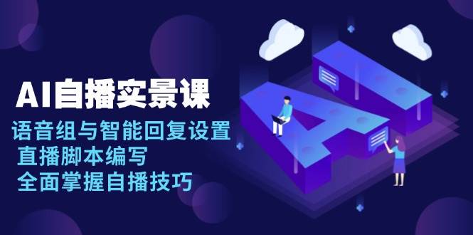 图片[1]-AI 自播 实景课：语音组与智能回复设置, 直播脚本编写, 全面掌握自播技巧-三玖社区