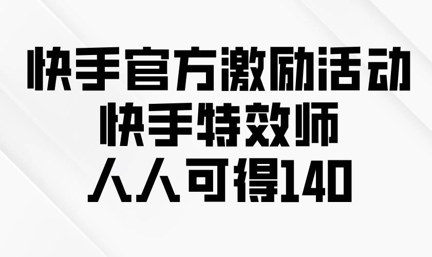 图片[1]-快手官方激励活动-快手特效师，人人可得140-三玖社区