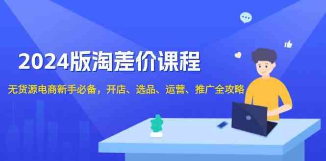 图片[1]-2024淘差价课程，无货源电商新手必备，开店、选品、运营、推广全攻略-三玖社区