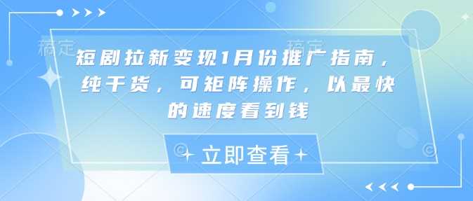 短剧拉新变现1月份推广指南，纯干货，可矩阵操作，以最快的速度看到钱