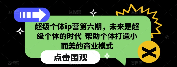 超级个体ip营第六期，未来是超级个体的时代 帮助个体打造小而美的商业模式