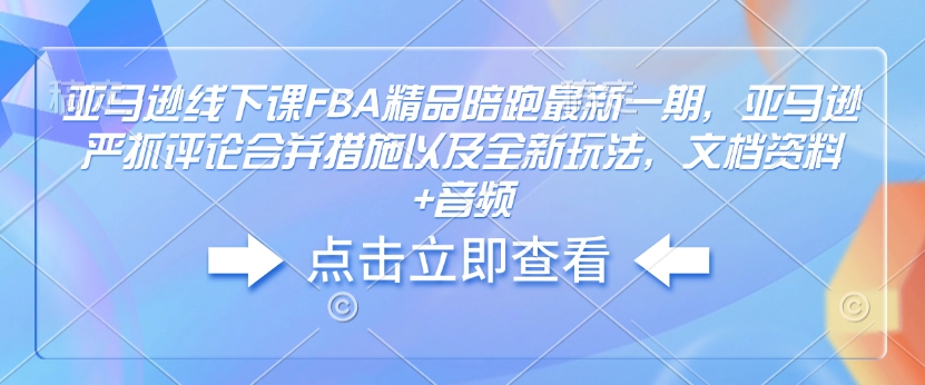 亚马逊线下课FBA精品陪跑最新一期，亚马逊严抓评论合并措施以及全新玩法，文档资料+音频