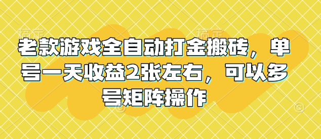 老款游戏全自动打金搬砖，单号一天收益2张左右，可以多号矩阵操作【揭秘】