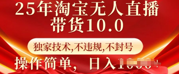 25年淘宝无人直播带货10.0  独家技术，不违规，不封号，操作简单，日入多张【揭秘】