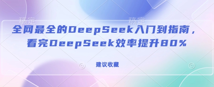 全网最全的DeepSeek入门到指南，看完DeepSeek效率提升80%(建议收藏)