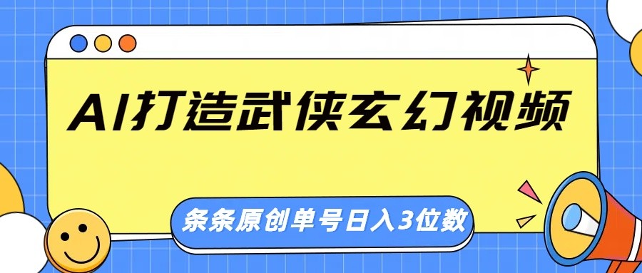 AI打造武侠玄幻视频，条条原创、画风惊艳，单号轻松日入三位数-飞鱼网创