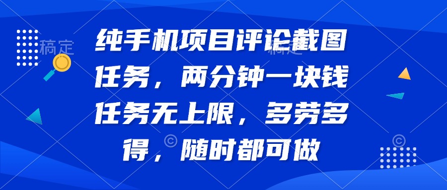纯手机项目评论截图任务，两分钟一块钱 任务无上限多劳多得，随时随地…-百盟网