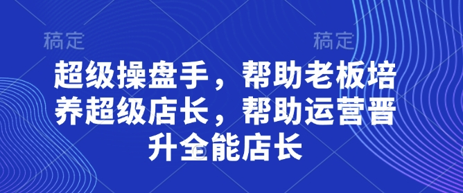 超级操盘手，​帮助老板培养超级店长，帮助运营晋升全能店长-百盟网