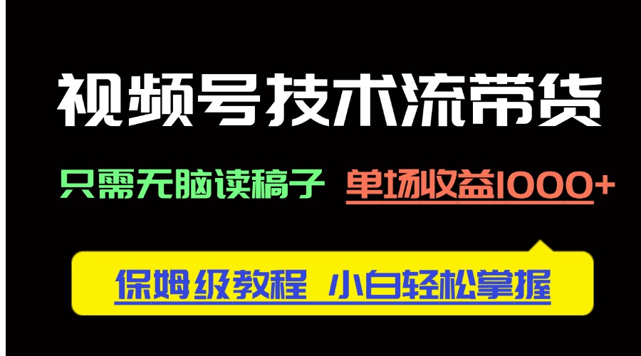 视频号技术流带货，只需无脑读稿子，单场收益1000+ 保姆级教程，小白轻…-百盟网