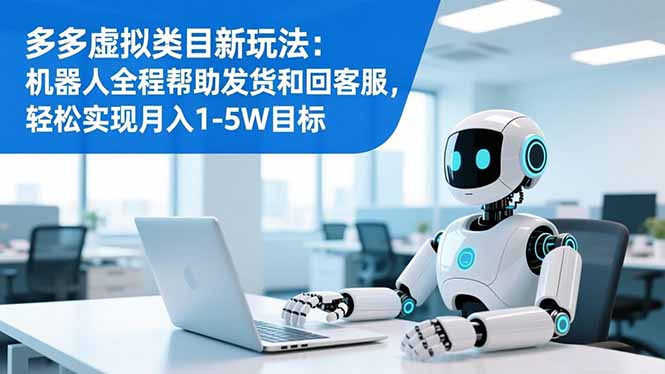多多虚拟类目新玩法:机器人全程帮助发货和回客服,轻松实现月入1-5W目标-百盟网