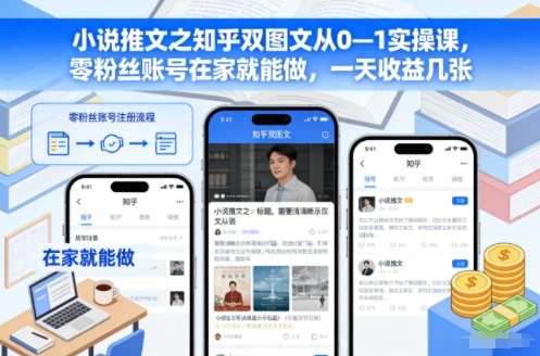 小说推文之知乎双图文从0—1实操课,零粉丝账号在家就能做,一天收益几张-百盟网