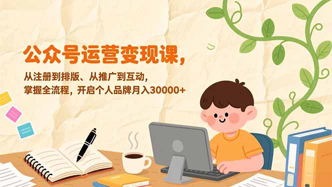 公众号运营变现课,从注册到排版、从推广到互动,掌握全流程,开启个人品牌月入30000+-百盟网