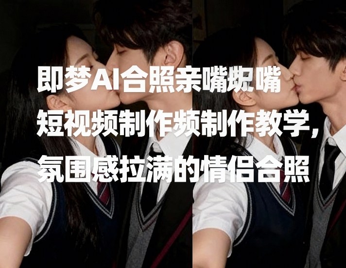 即梦AI合照亲嘴短视频制作教学,氛围感拉满的情侣合照-百盟网