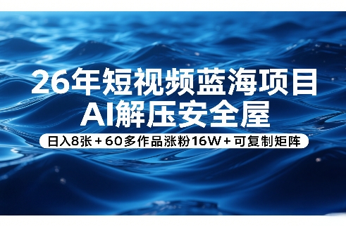 26年短视频蓝海项目,AI解压安全屋,日入8张+60多作品涨粉16W+可复制矩阵-百盟网