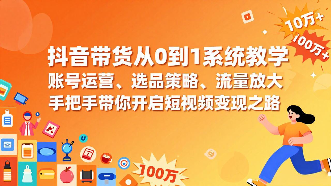 抖音带货从0到1系统教学,账号运营、选品策略、流量放大,手把手带你开启短视频变现之路-百盟网