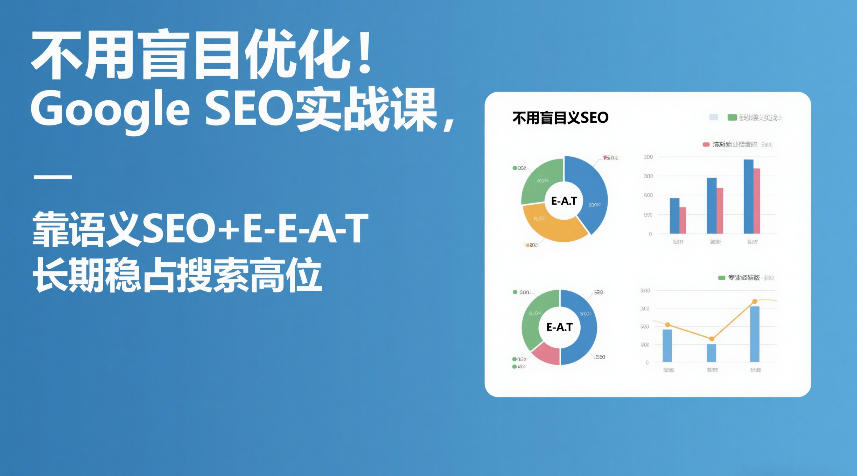 不用盲目优化!Google SEO实战课,靠语义SEO+E-E-A-T,长期稳占搜索高位-百盟网