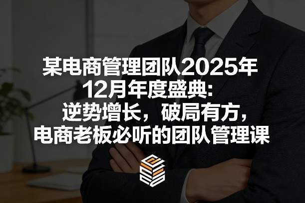 某电商管理团队2025年12月年度盛典:逆势增长,破局有方,电商老板必听的团队管理课-百盟网