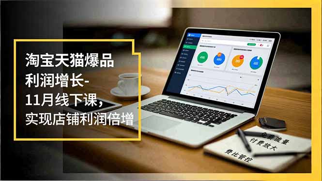 淘宝天猫爆品利润增长-11月线下课,免费流量、付费放大、费比管控,实现店铺利润倍增-百盟网