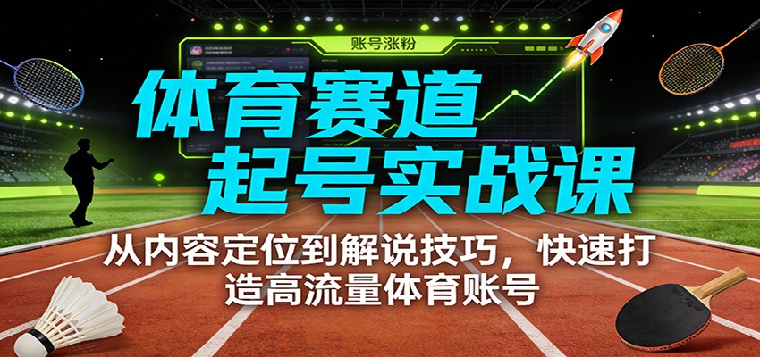 体育赛道起号实战课:从内容定位到解说技巧,快速打造高流量体育账号-百盟网