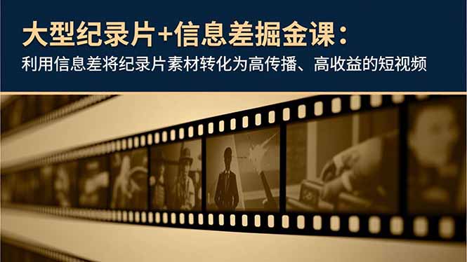 大型纪录片+信息差掘金课:利用信息差将纪录片素材转化为高传播、高收益的短视频-百盟网