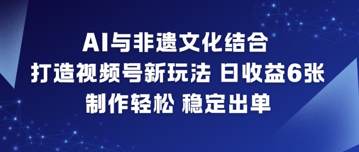 AI与非遗文化结合,打造视频号新玩法,日收益6张,制作轻松,稳定出单-百盟网