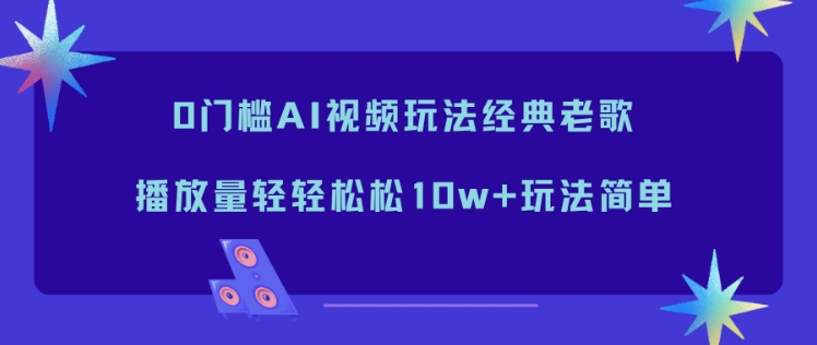 0门槛AI视频玩法经典老歌,播放量轻轻松松10w+玩法简单-百盟网