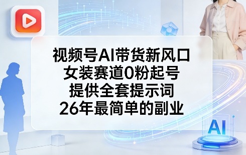 视频号AI带货新风口,女装赛道0粉起号,提供全套提示词,26年最简单的副业-百盟网