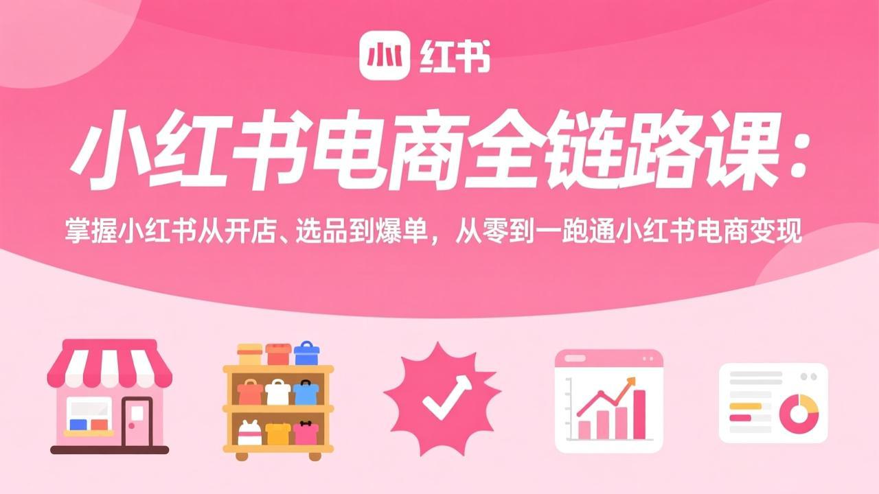 小红书电商全链路课:掌握小红书从开店、选品到爆单,从零到一跑通小红书电商变现-百盟网
