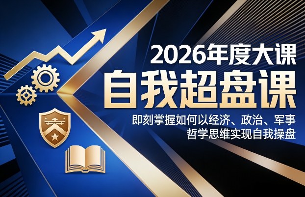 2026年度大课《自我超盘课》,即刻掌握如何以经济、政治、军事、哲学思维实现自我操盘-百盟网