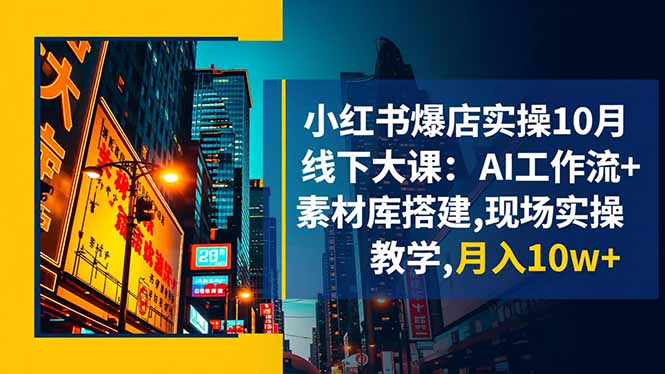 小红书爆店实操10月线下大课:AI工作流+素材库搭建,现场实操教学,月入10w+-百盟网