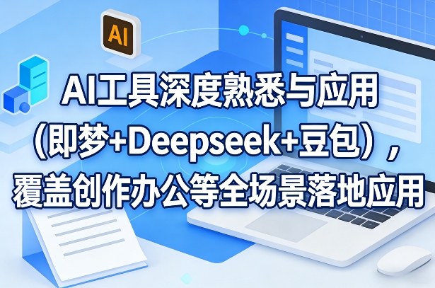 AI工具深度熟悉与应用(即梦+Deepseek+豆包),覆盖创作办公等全场景落地应用-百盟网