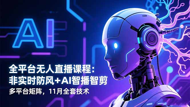 全平台无人直播课程:非实时防风+AI智播智剪+多平台矩阵,11月全套技术-百盟网