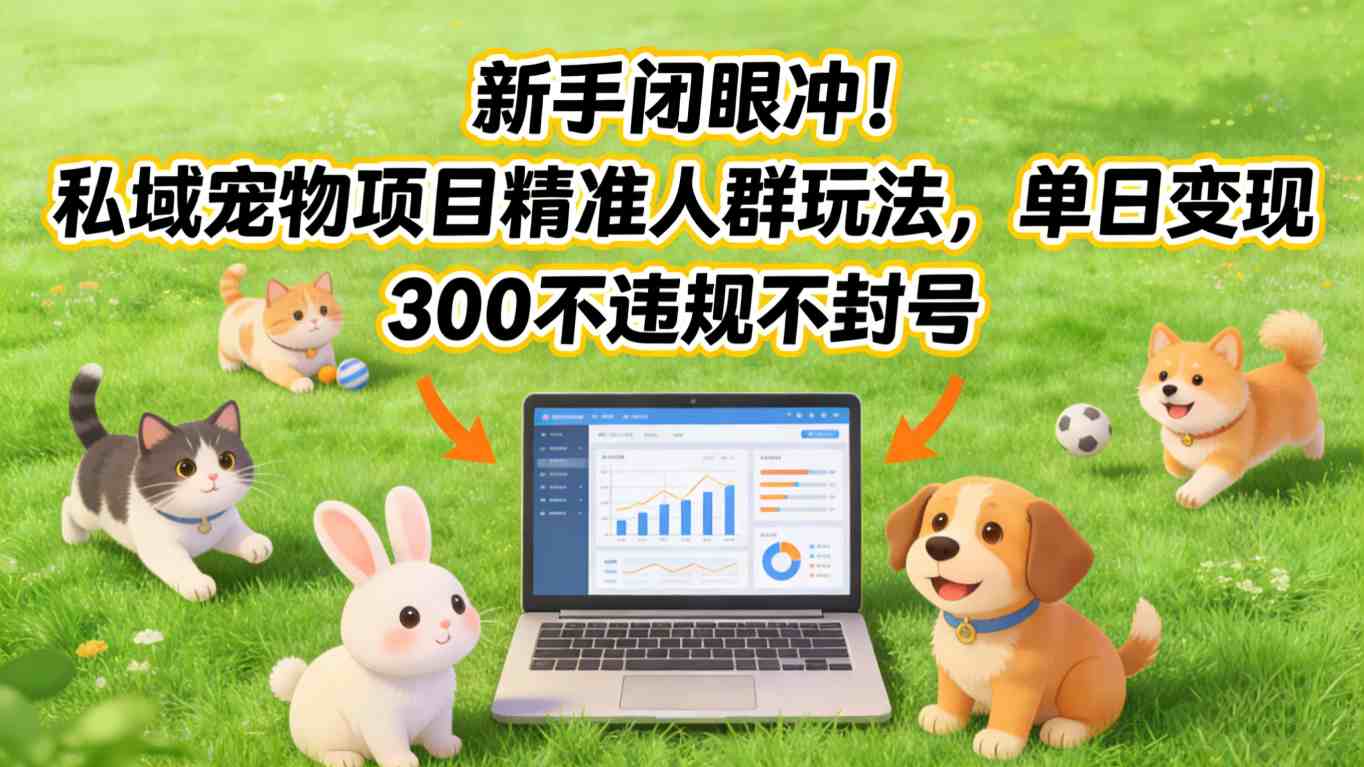 新手闭眼冲!私域宠物项目精准人群玩法,单日变现3张不违规不封号-百盟网