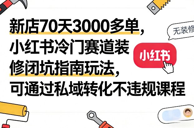 新店70天3000多单,小红书冷门赛道装修闭坑指南玩法,可通过私域转化不违规课程-百盟网