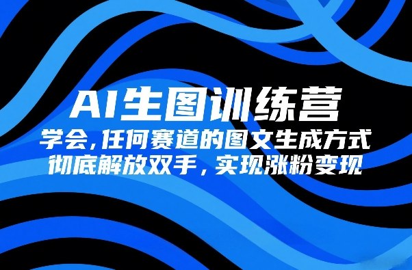 AI生图训练营,学会任何赛道的图文生成方式,彻底解放双手,实现涨粉变现-百盟网